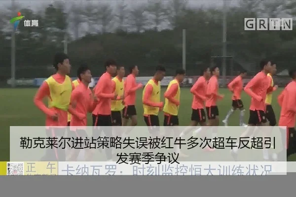 勒克莱尔进站策略失误被红牛多次超车反超引发赛季争议（J9）